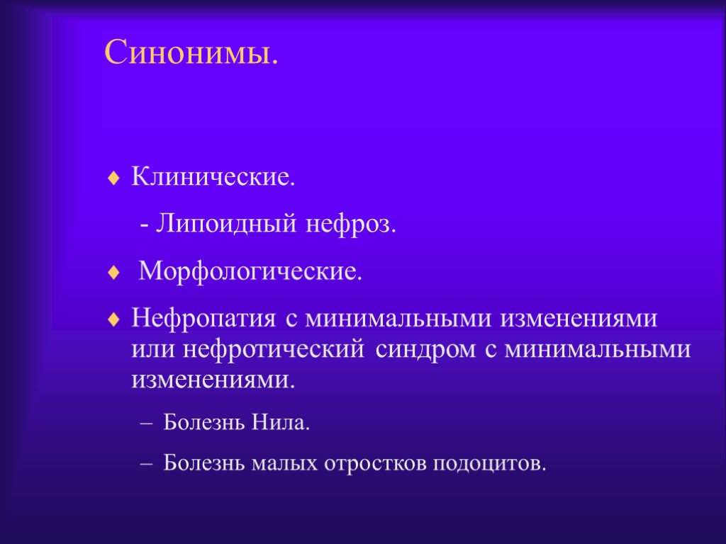 Синонимы. Клинические. - Липоидный нефроз. Морфологические. Нефропатия с минимальными изменениями или нефротический синдром с